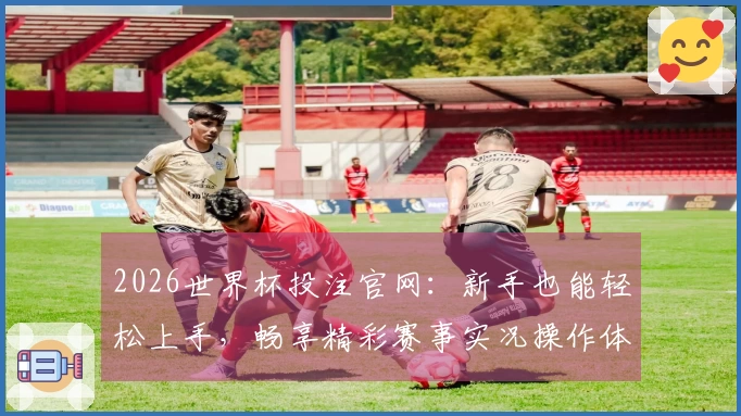 2026世界杯投注官网：新手也能轻松上手，畅享精彩赛事实况操作体验