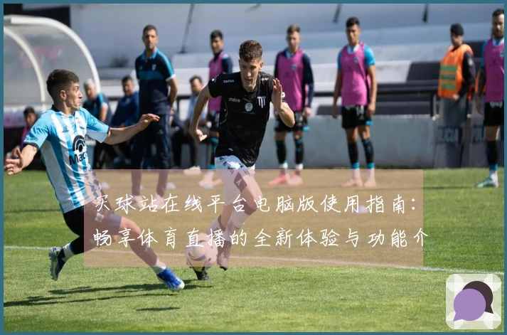 买球站在线平台电脑版使用指南：畅享体育直播的全新体验与功能介绍