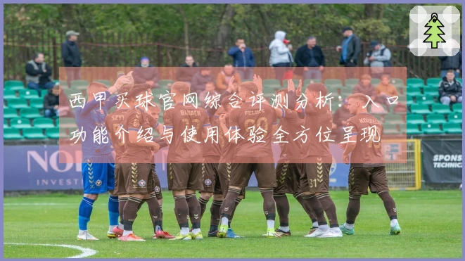 西甲买球官网综合评测分析：入口功能介绍与使用体验全方位呈现