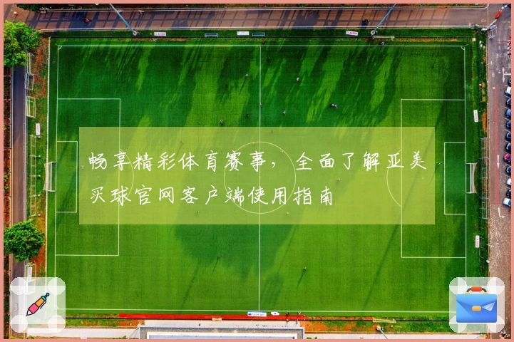 畅享精彩体育赛事，全面了解亚美买球官网客户端使用指南