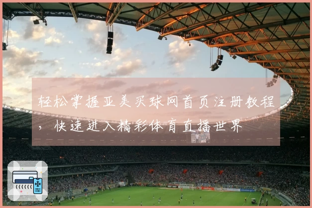 轻松掌握亚美买球网首页注册教程，快速进入精彩体育直播世界