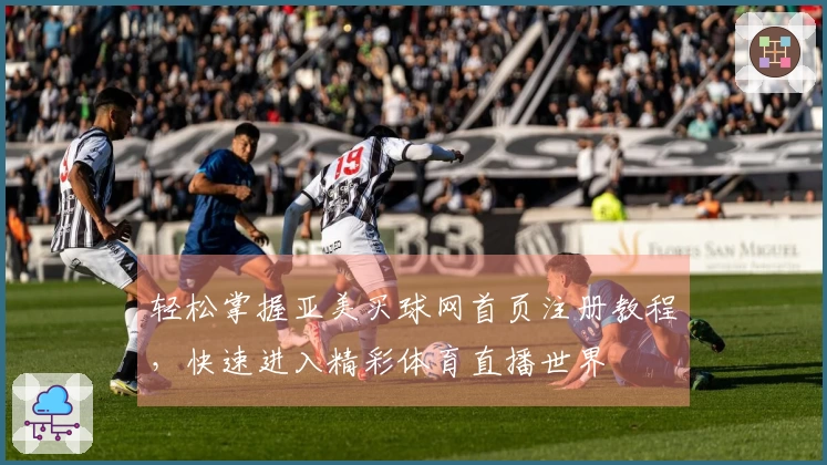 轻松掌握亚美买球网首页注册教程，快速进入精彩体育直播世界